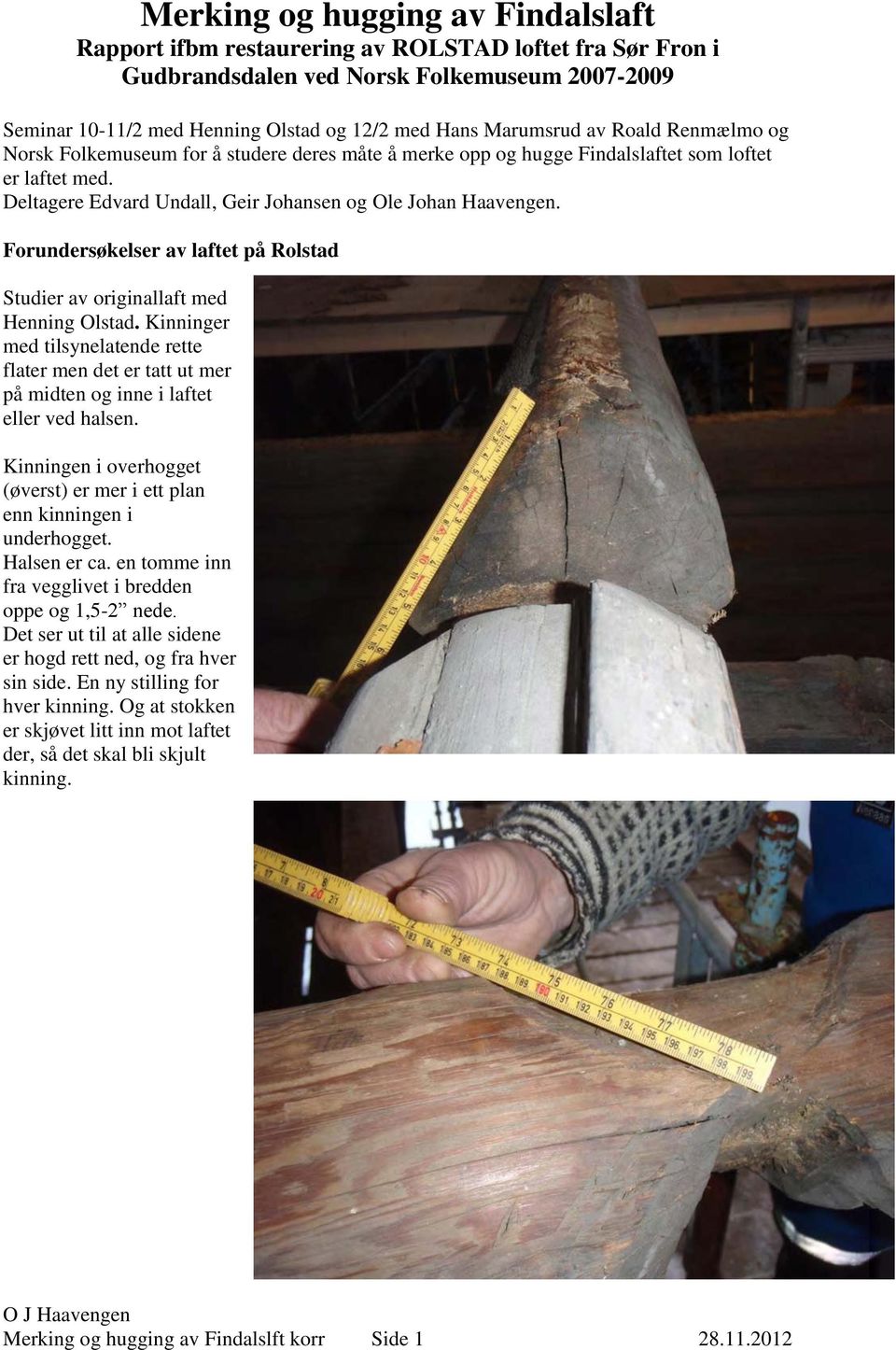 Forundersøkelser av laftet på Rolstad Studier av originallaft med Henning Olstad. Kinninger med tilsynelatende rette flater men det er tatt ut mer på midten og inne i laftet eller ved halsen.