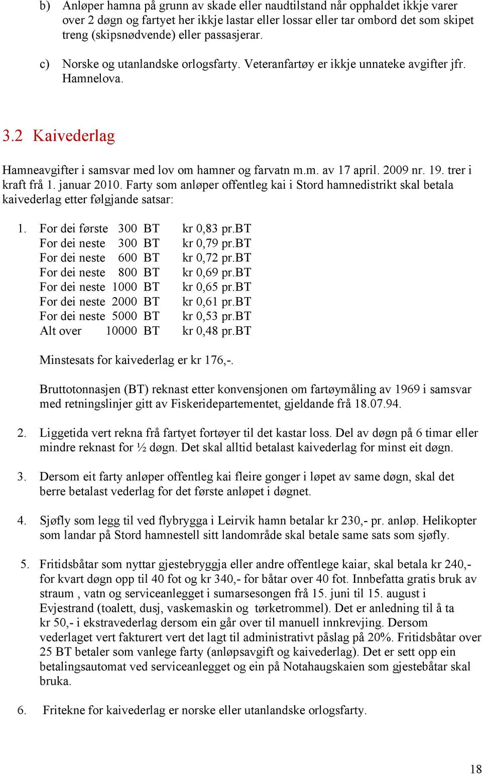 2009 nr. 19. trer i kraft frå 1. januar 2010. Farty som anløper offentleg kai i Stord hamnedistrikt skal betala kaivederlag etter følgjande satsar: 1. For dei første 300 BT kr 0,83 pr.