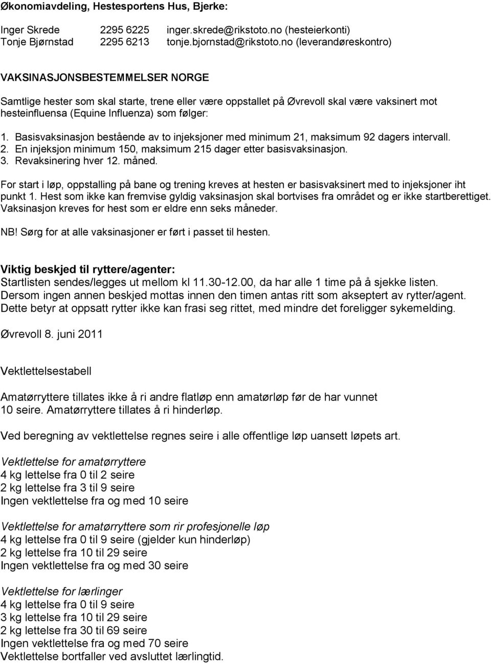 Basisvaksinasjon bestående av to injeksjoner med minimum 21, maksimum 92 dagers intervall. 2. En injeksjon minimum 150, maksimum 215 dager etter basisvaksinasjon. 3. Revaksinering hver 12. måned.