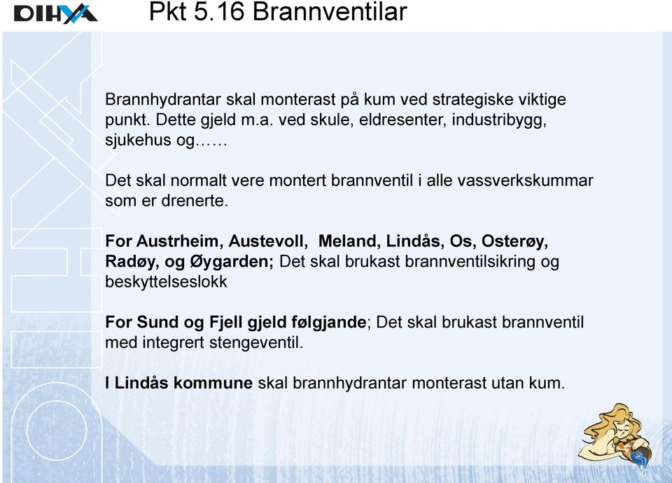 Brannhydrantar skal monterast på kum ved strategiske viktige punkt. Dette gjeld m.a. ved skule, eldresenter, industribygg,