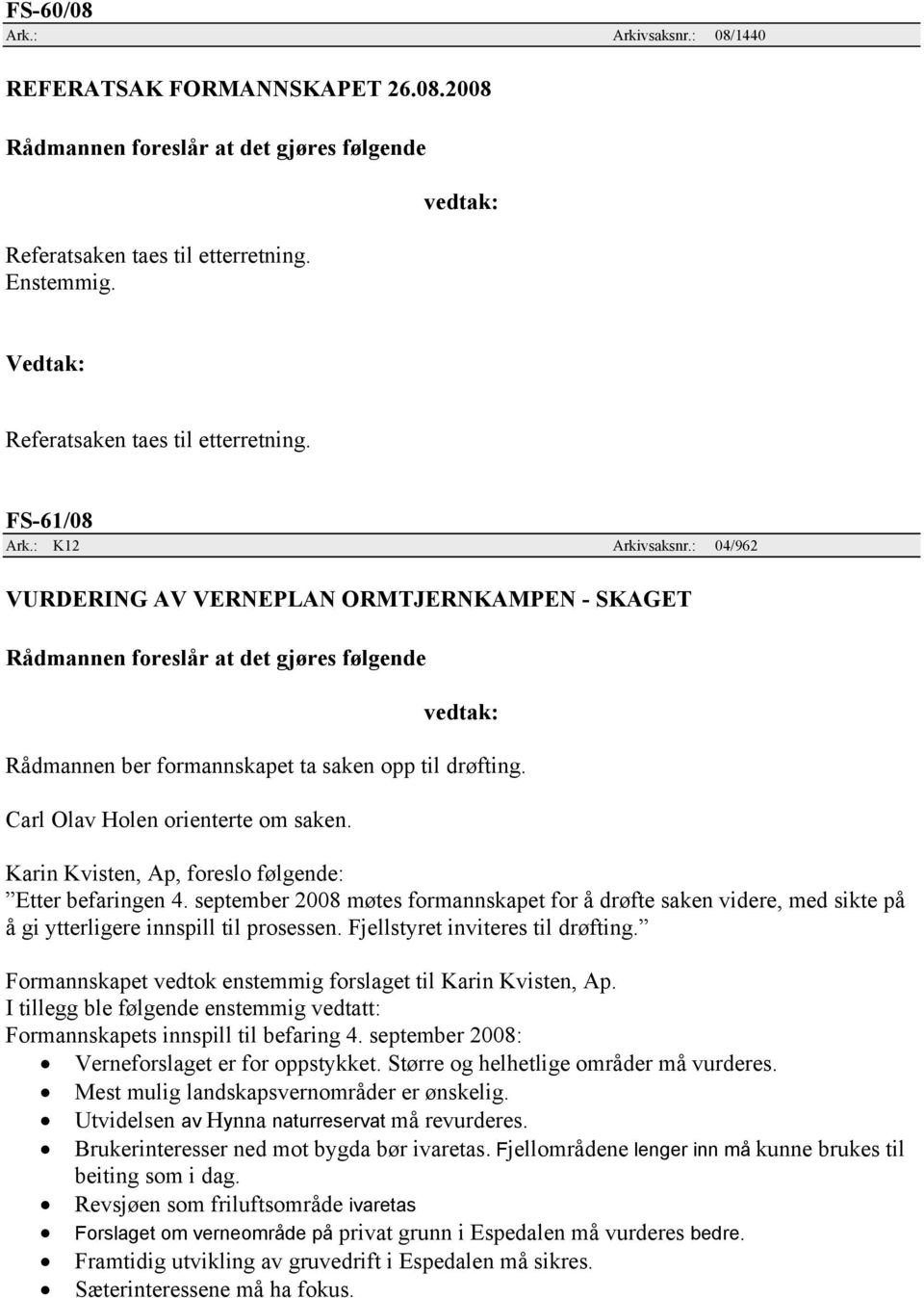 Karin Kvisten, Ap, foreslo følgende: Etter befaringen 4. september 2008 møtes formannskapet for å drøfte saken videre, med sikte på å gi ytterligere innspill til prosessen.