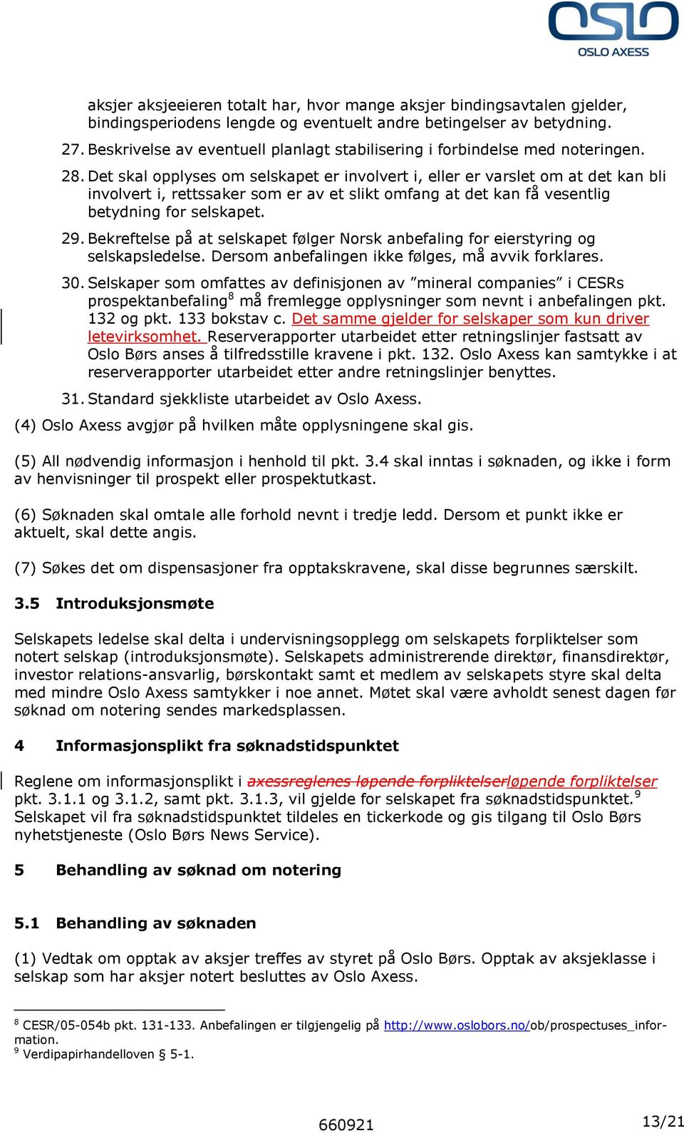 Det skal opplyses om selskapet er involvert i, eller er varslet om at det kan bli involvert i, rettssaker som er av et slikt omfang at det kan få vesentlig betydning for selskapet. 29.