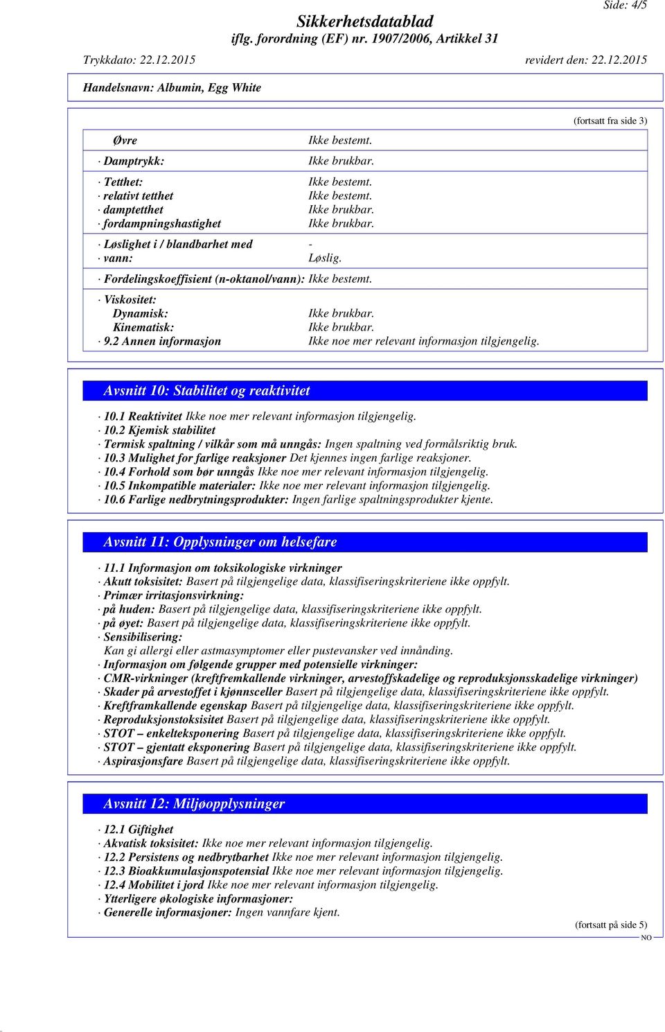 1 Reaktivitet 10.2 Kjemisk stabilitet Termisk spaltning / vilkår som må unngås: Ingen spaltning ved formålsriktig bruk. 10.3 Mulighet for farlige reaksjoner Det kjennes ingen farlige reaksjoner. 10.4 Forhold som bør unngås 10.