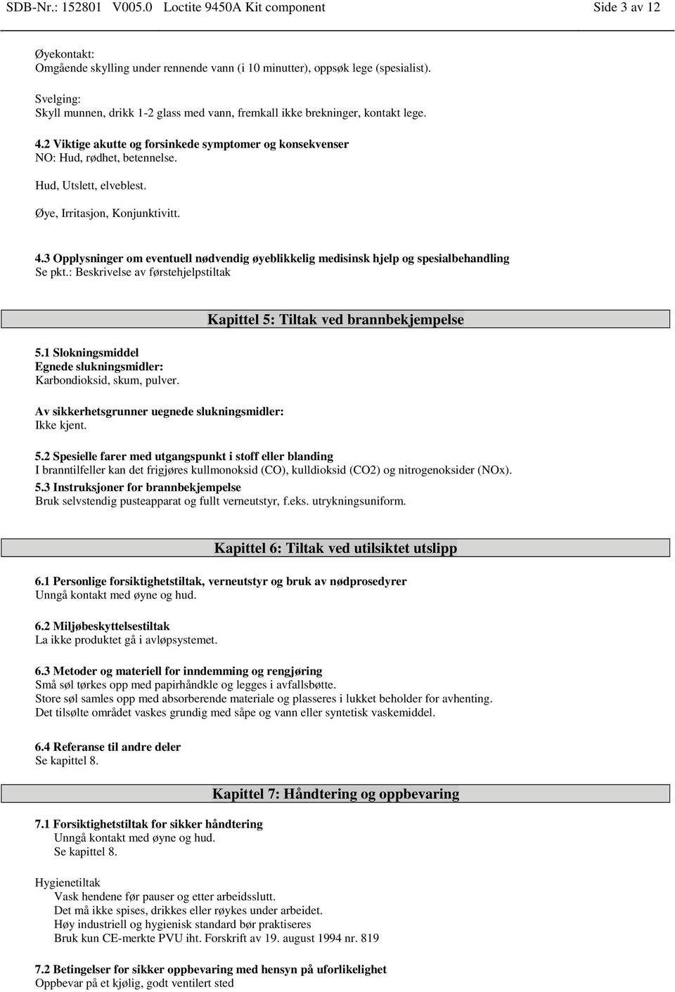 Hud, Utslett, elveblest. Øye, Irritasjon, Konjunktivitt. 4.3 Opplysninger om eventuell nødvendig øyeblikkelig medisinsk hjelp og spesialbehandling Se pkt.: Beskrivelse av førstehjelpstiltak 5.