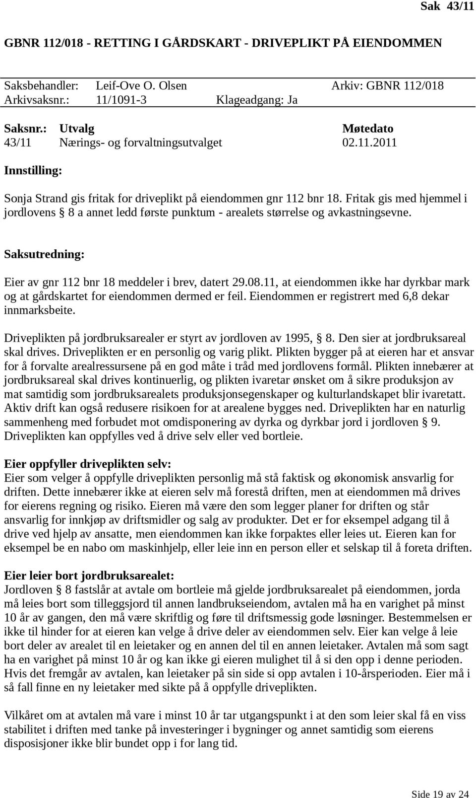 Fritak gis med hjemmel i jordlovens 8 a annet ledd første punktum - arealets størrelse og avkastningsevne. Saksutredning: Eier av gnr 112 bnr 18 meddeler i brev, datert 29.08.