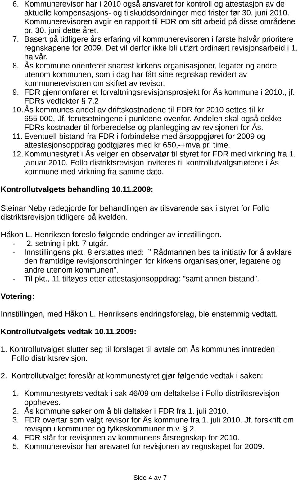 Basert på tidligere års erfaring vil kommunerevisoren i første halvår prioritere regnskapene for 2009. Det vil derfor ikke bli utført ordinært revisjonsarbeid i 1. halvår. 8.