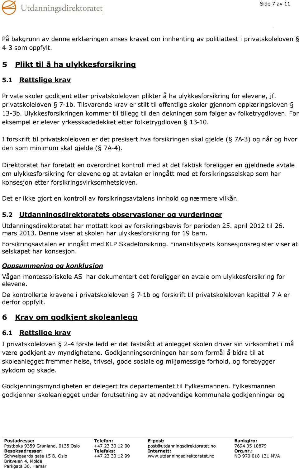 Tilsvarende krav er stilt til offentlige skoler gjennom opplæringsloven 13-3b. Ulykkesforsikringen kommer til tillegg til den dekningen som følger av folketrygdloven.