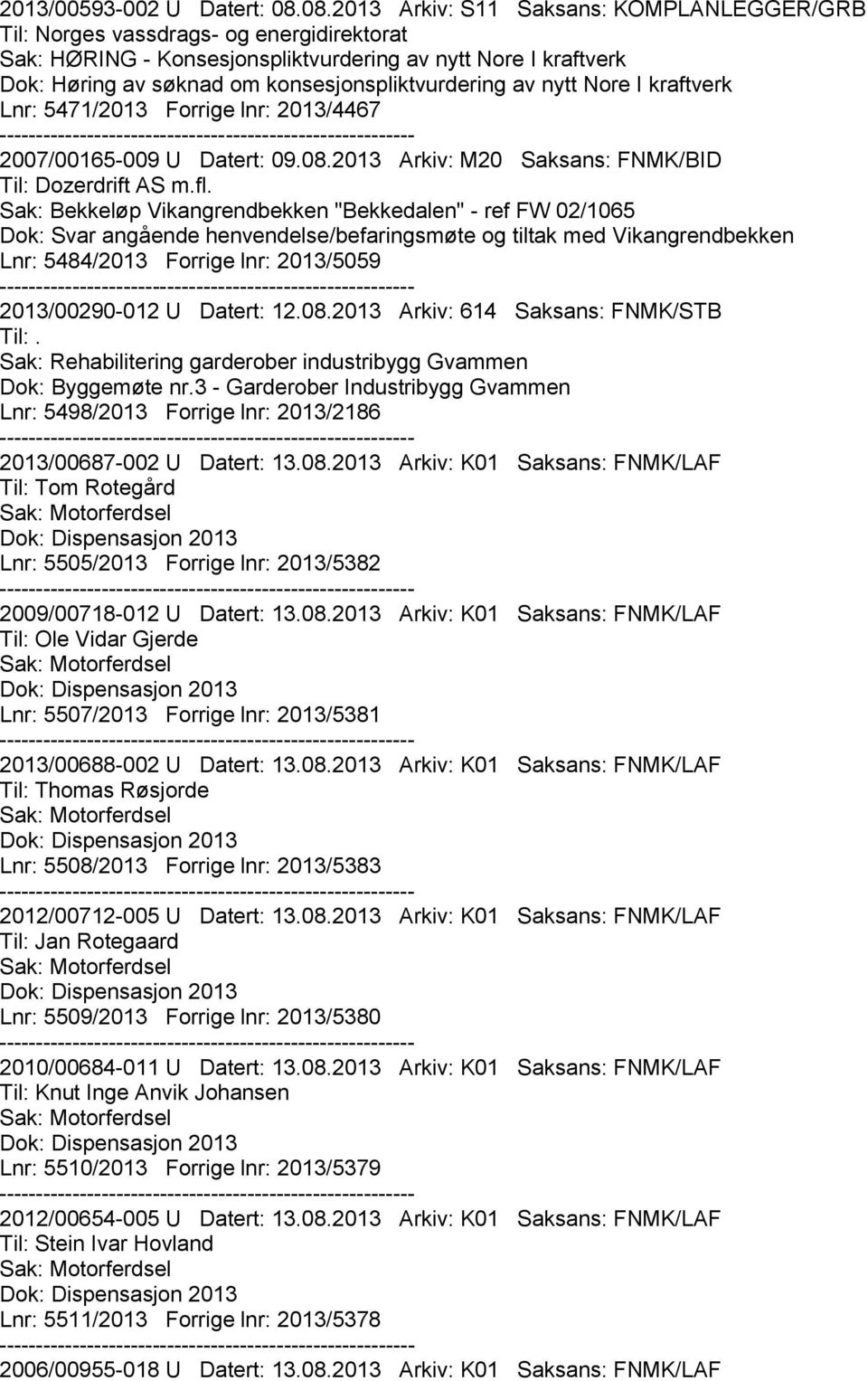 konsesjonspliktvurdering av nytt Nore I kraftverk Lnr: 5471/2013 Forrige lnr: 2013/4467 2007/00165-009 U Datert: 09.08.2013 Arkiv: M20 Saksans: FNMK/BID Til: Dozerdrift AS m.fl.