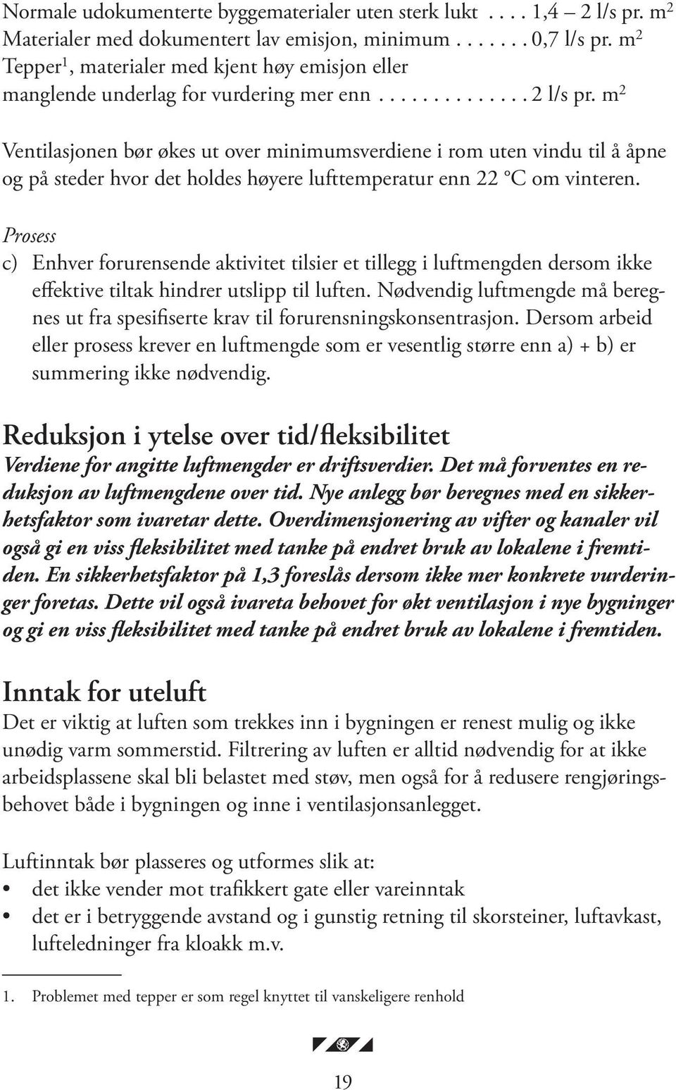 m 2 Ventilasjonen bør økes ut over minimumsverdiene i rom uten vindu til å åpne og på steder hvor det holdes høyere lufttemperatur enn 22 C om vinteren.