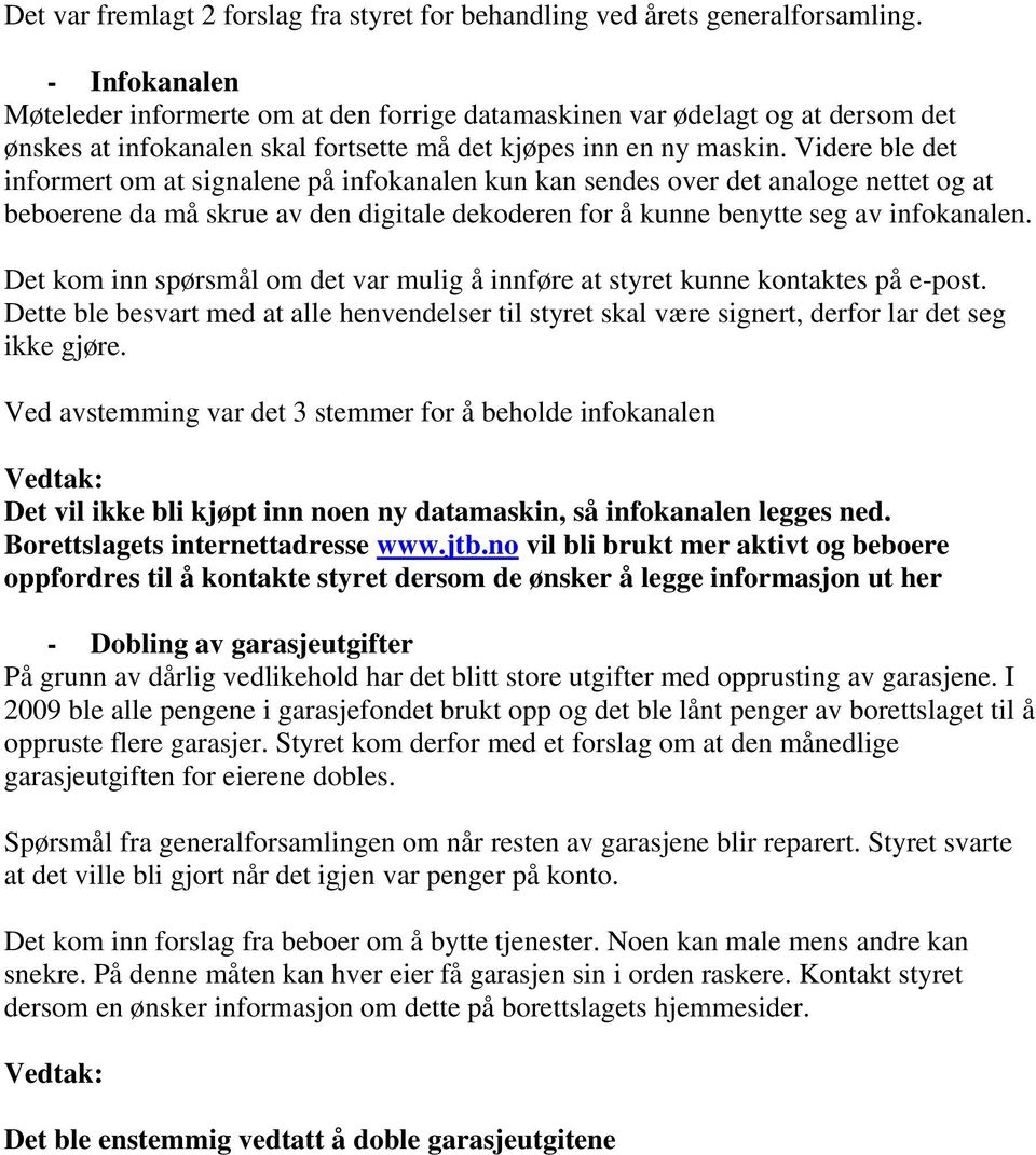 Videre ble det informert om at signalene på infokanalen kun kan sendes over det analoge nettet og at beboerene da må skrue av den digitale dekoderen for å kunne benytte seg av infokanalen.