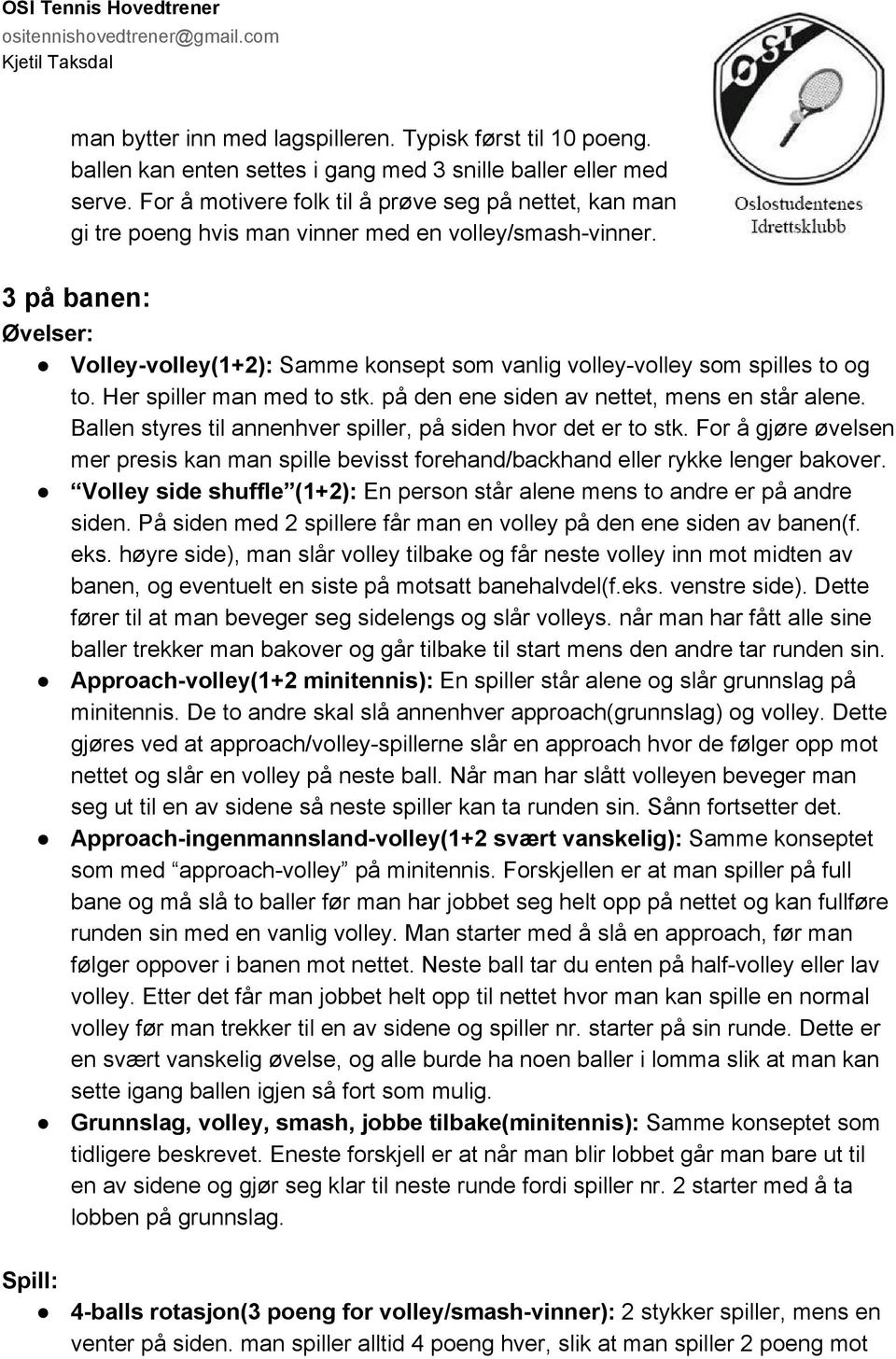 3 på banen: Volley volley(1+2): Samme konsept som vanlig volley volley som spilles to og to. Her spiller man med to stk. på den ene siden av nettet, mens en står alene.