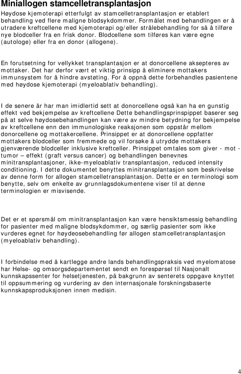 Blodcellene som tilføres kan være egne (autologe) eller fra en donor (allogene). En forutsetning for vellykket transplantasjon er at donorcellene aksepteres av mottaker.