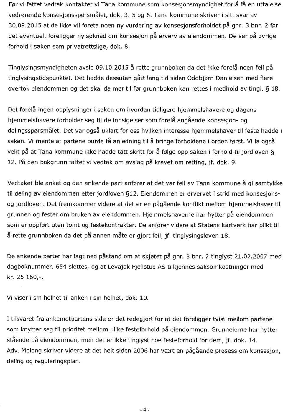 De ser på øvrige forhold i saken som privatrettslige, dok. 8. Tinglysingsmyndigheten avslo 09.10.2015 å rette grunnboken da det ikke forelå noen feil på tinglysingstidspunktet.