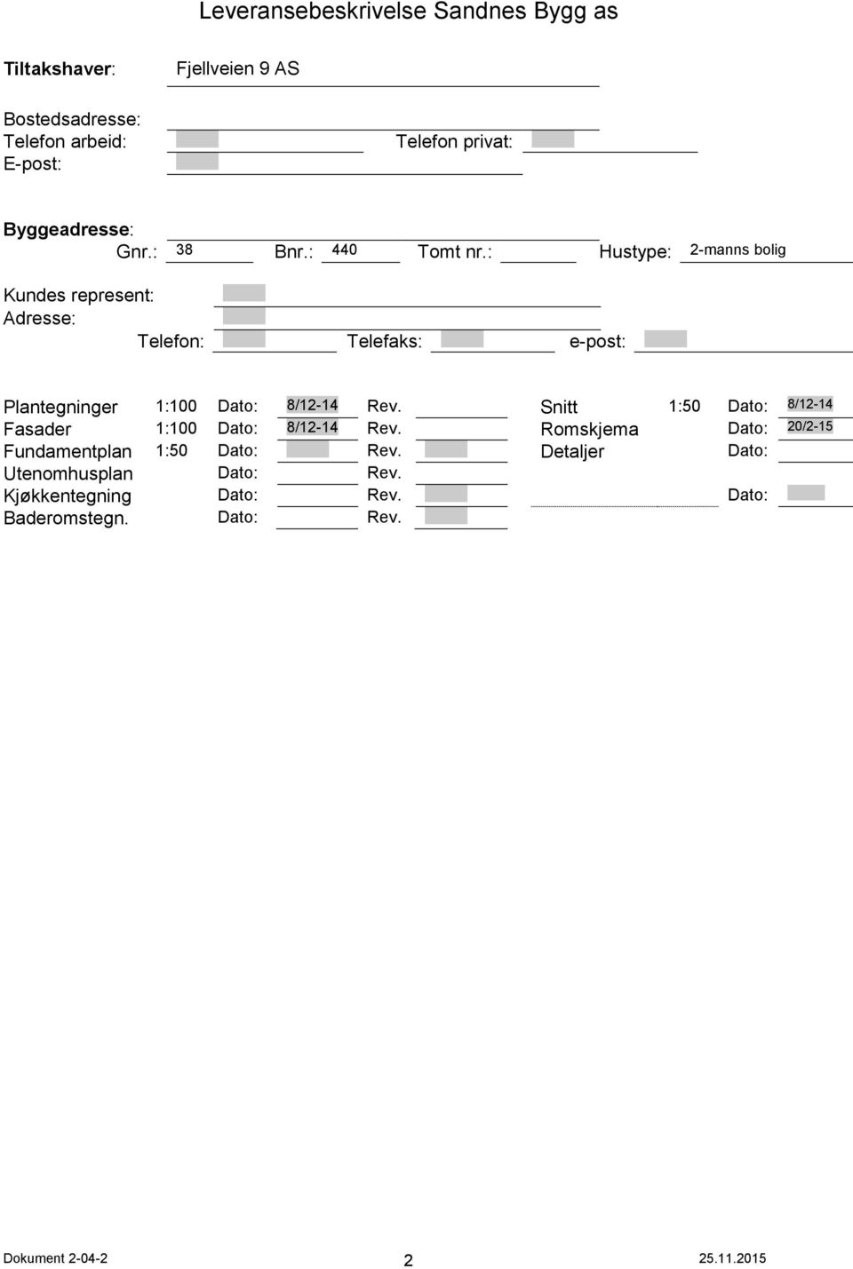 : Hustype: 2-manns bolig Kundes represent: Adresse: Telefon: Telefaks: e-post: Plantegninger 1:100 Dato: 8/12-14 Rev.