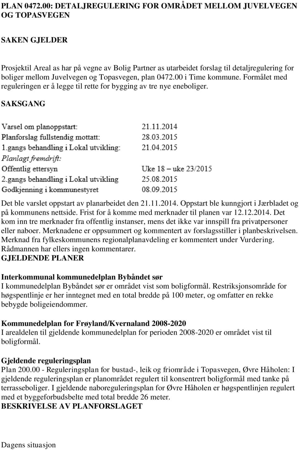 Juvelvegen og Topasvegen, plan 0472.00 i Time kommune. Formålet med reguleringen er å legge til rette for bygging av tre nye eneboliger. SAKSGANG Det ble varslet oppstart av planarbeidet den 21.11.