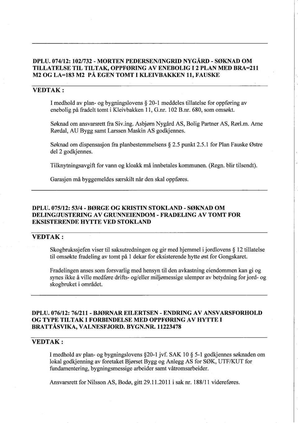 m. Arne Rłrdal, AU Bygg samt Larssen Maskin AS godkjennes. Słknad om dispensasjon fra planbestemmelsens 2.5 punkt 2.5.1 for Plan Fauske łstre del 2 godkjennes.