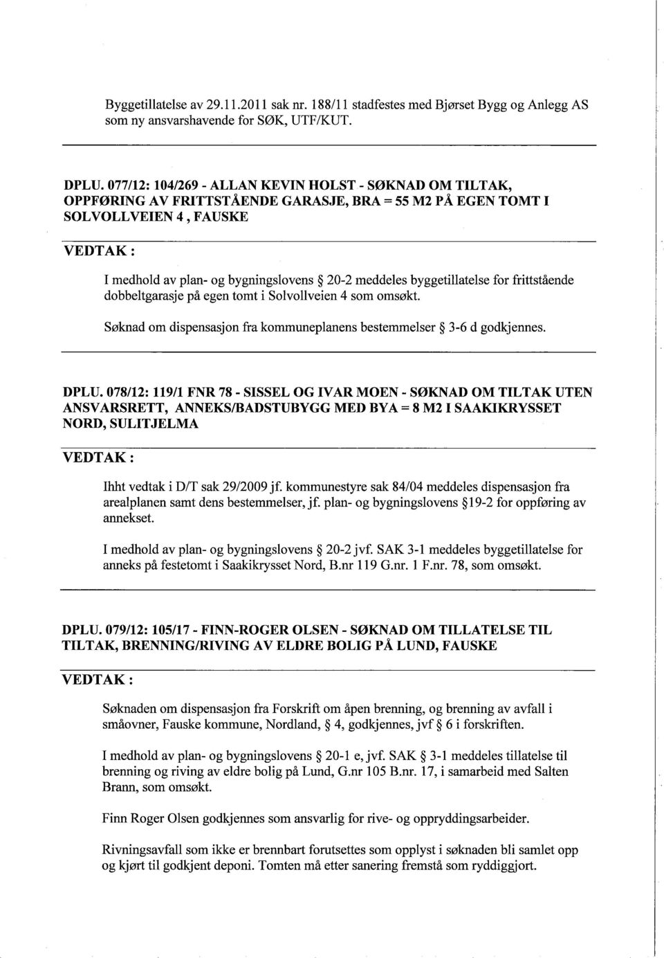 byggetillatelse for frittst ende dobbeltgarasje p egen tomt i Solvoliveien 4 som omsłkt. Słknad om dispensasjon fra kommuneplanens bestemmelser 3-6 d godkjennes. DPLU.