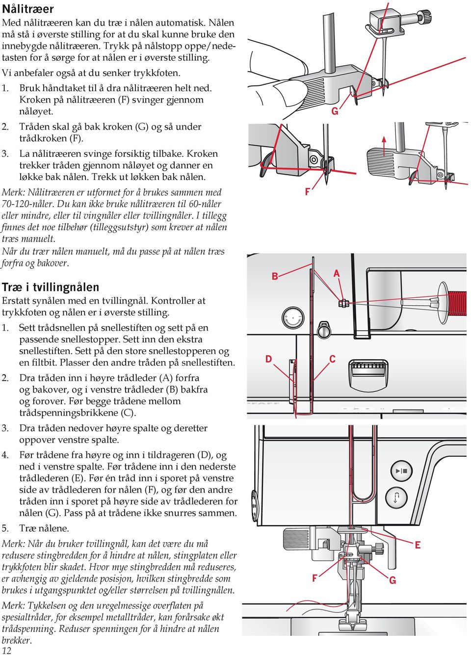 Kroken på nålitræeren (F) svinger gjennom nåløyet. 2. Tråden skal gå bak kroken (G) og så under trådkroken (F). 3. La nålitræeren svinge forsiktig tilbake.