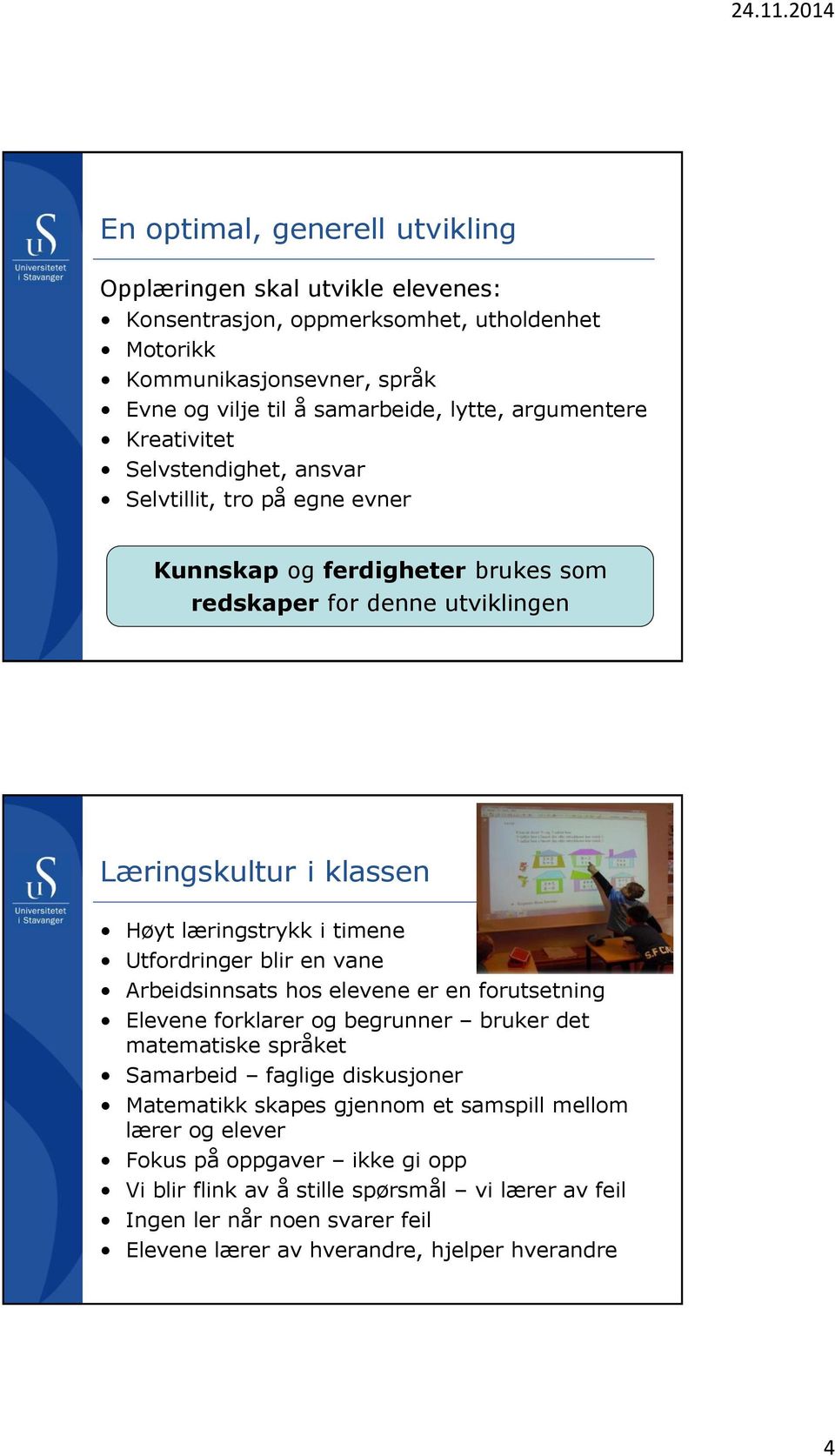 timene Utfordringer blir en vane Arbeidsinnsats hos elevene er en forutsetning Elevene forklarer og begrunner bruker det matematiske språket Samarbeid faglige diskusjoner Matematikk skapes