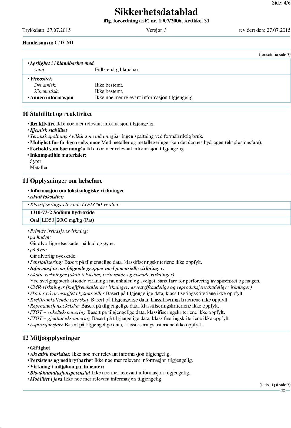 Kjemisk stabilitet Termisk spaltning / vilkår som må unngås: Ingen spaltning ved formålsriktig bruk.