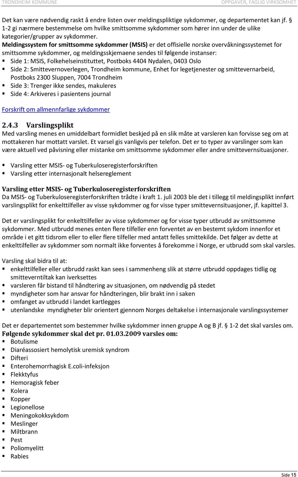 Meldingssystem for smittsomme sykdommer (MSIS) er det offisielle norske overvåkningssystemet for smittsomme sykdommer, og meldingsskjemaene sendes til følgende instanser: Side 1: MSIS,