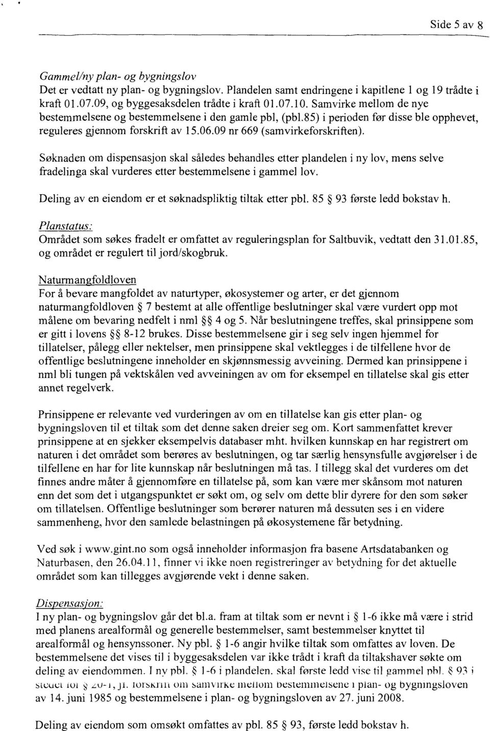 Søknaden om dispensasjon skal således behandles etter plandelen i ny lov, mens selve fradelinga skal vurderes etter bestemmelsene i gammel lov.