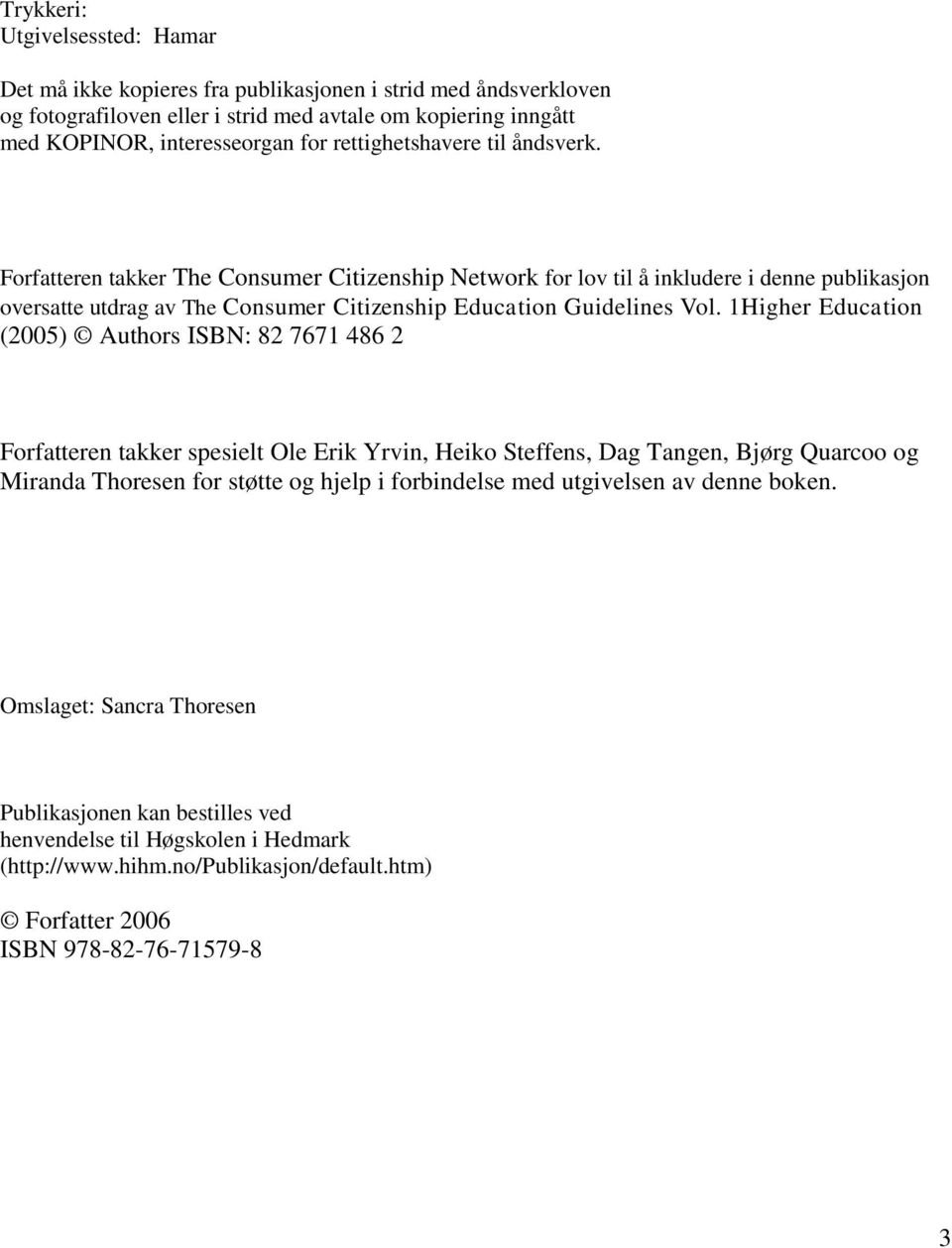 1Higher Education (2005) Authors ISBN: 82 7671 486 2 Forfatteren takker spesielt Ole Erik Yrvin, Heiko Steffens, Dag Tangen, Bjørg Quarcoo og Miranda Thoresen for støtte og hjelp i forbindelse med