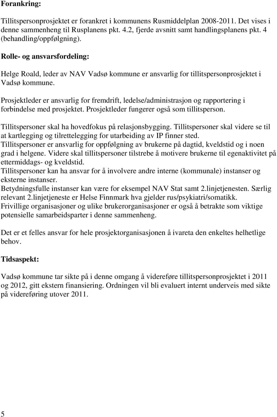 Prosjektleder er ansvarlig for fremdrift, ledelse/administrasjon og rapportering i forbindelse med prosjektet. Prosjektleder fungerer også som tillitsperson.