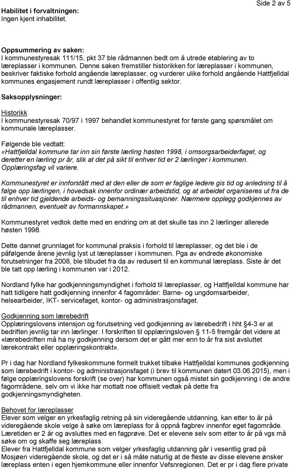 i offentlig sektor. Saksopplysninger: Historikk I kommunestyresak 70/97 i 1997 behandlet kommunestyret for første gang spørsmålet om kommunale læreplasser.