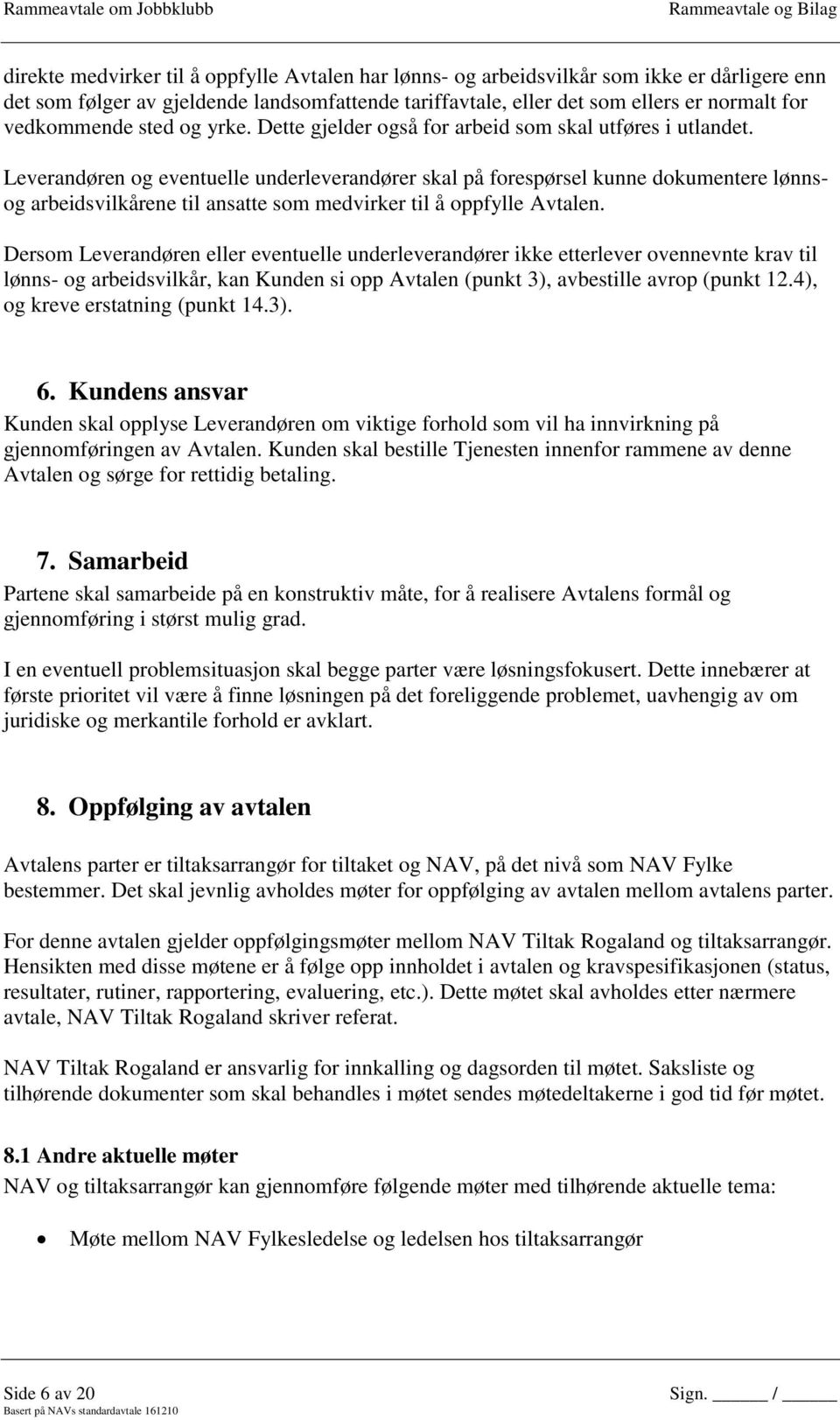 Leverandøren og eventuelle underleverandører skal på forespørsel kunne dokumentere lønnsog arbeidsvilkårene til ansatte som medvirker til å oppfylle Avtalen.