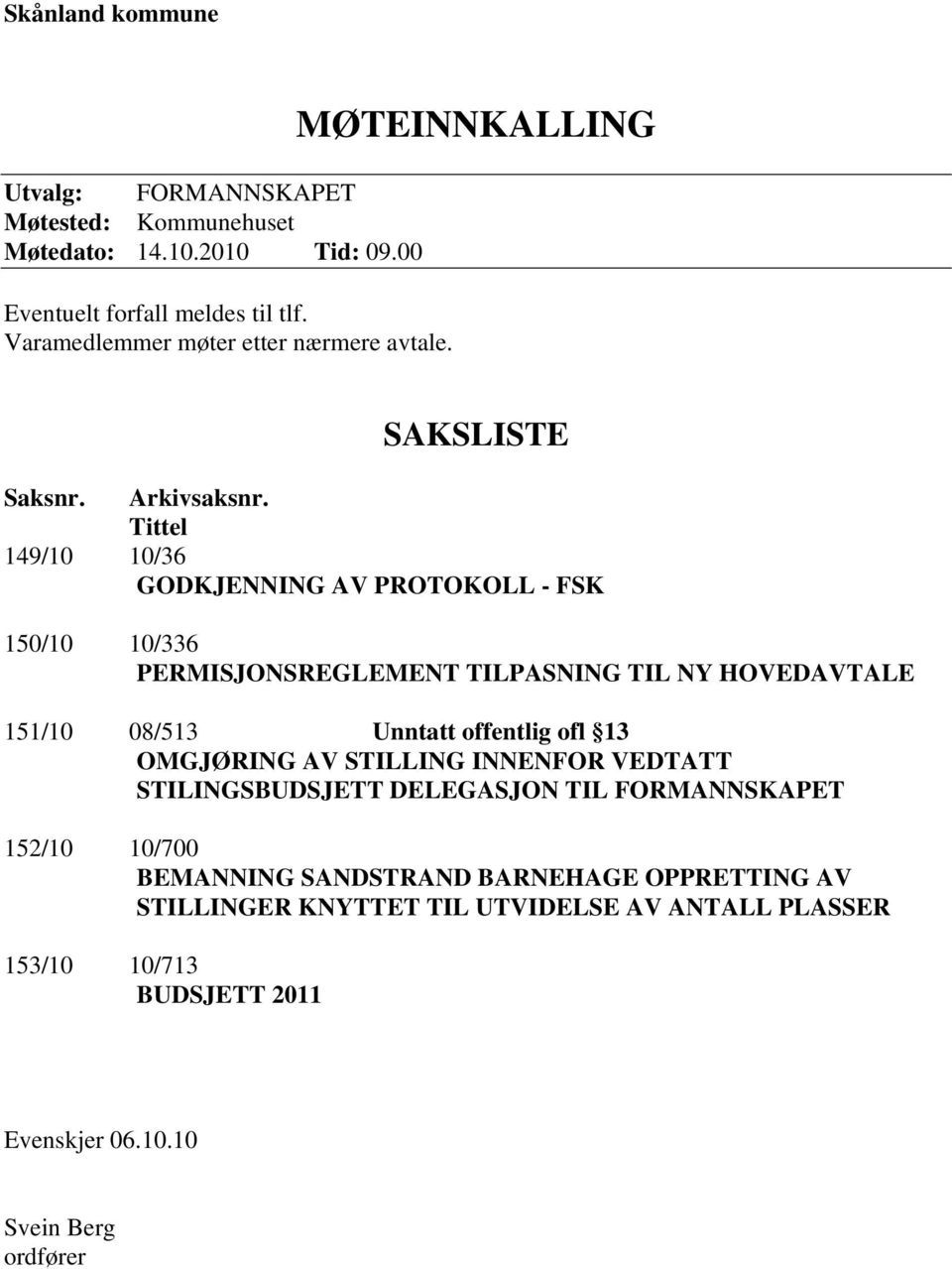 Tittel 149/10 10/36 GODKJENNING AV PROTOKOLL - FSK 150/10 10/336 PERMISJONSREGLEMENT TILPASNING TIL NY HOVEDAVTALE 151/10 08/513 Unntatt offentlig ofl 13