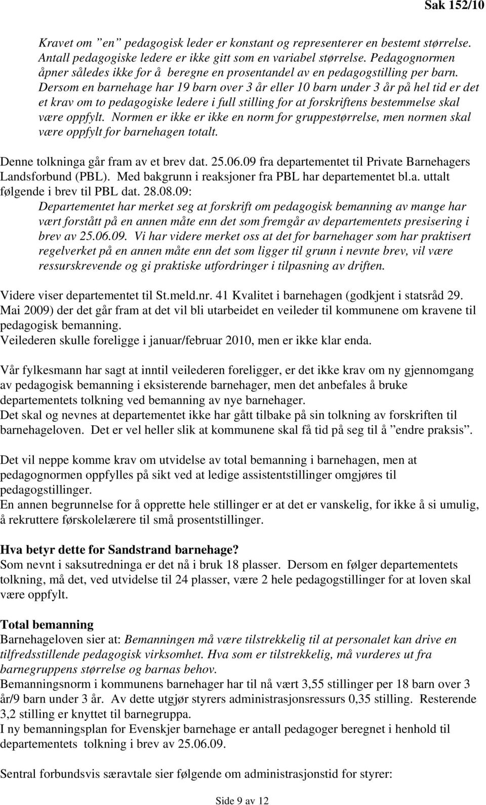 Dersom en barnehage har 19 barn over 3 år eller 10 barn under 3 år på hel tid er det et krav om to pedagogiske ledere i full stilling for at forskriftens bestemmelse skal være oppfylt.