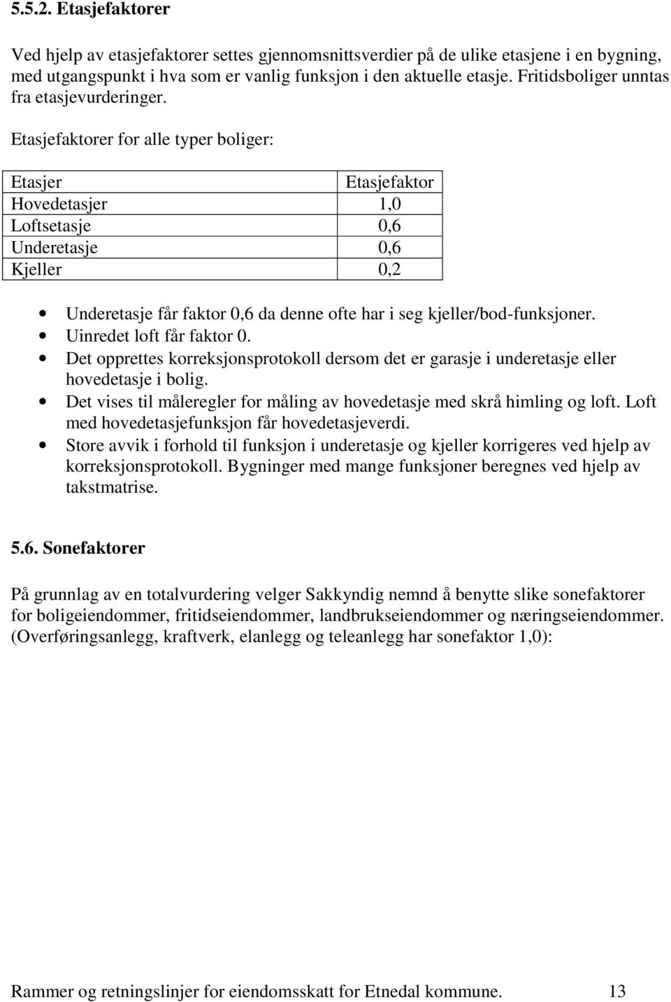 Etasjefaktorer for alle typer boliger: Etasjer Etasjefaktor Hovedetasjer 1,0 Loftsetasje 0,6 Underetasje 0,6 Kjeller 0,2 Underetasje får faktor 0,6 da denne ofte har i seg kjeller/bod-funksjoner.