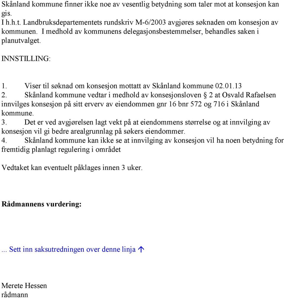 Skånland kommune vedtar i medhold av konsesjonsloven 2 at Osvald Rafaelsen innvilges konsesjon på sitt erverv av eiendommen gnr 16 bnr 572 og 716 i Skånland kommune. 3.