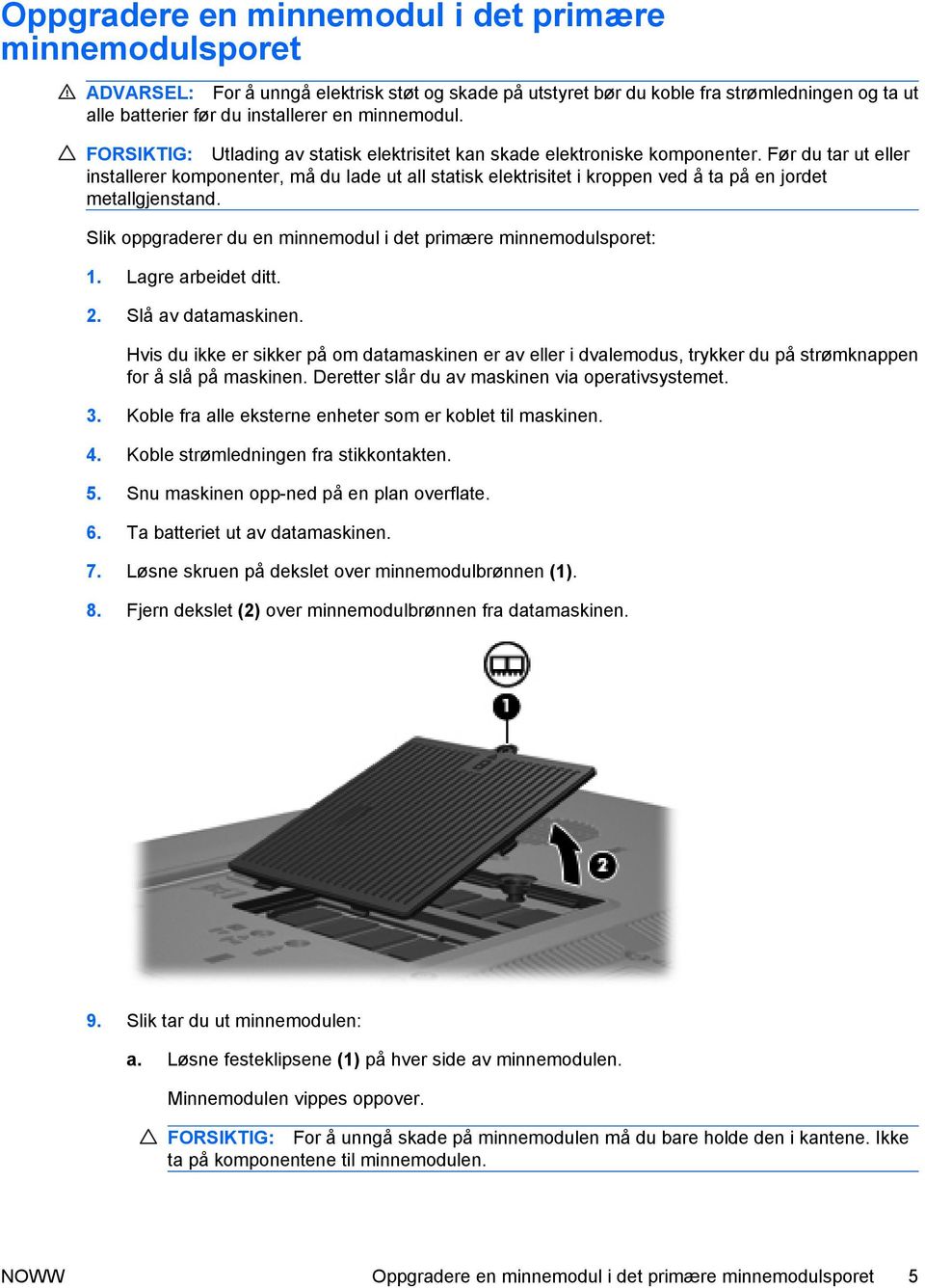 Før du tar ut eller installerer komponenter, må du lade ut all statisk elektrisitet i kroppen ved å ta på en jordet metallgjenstand.