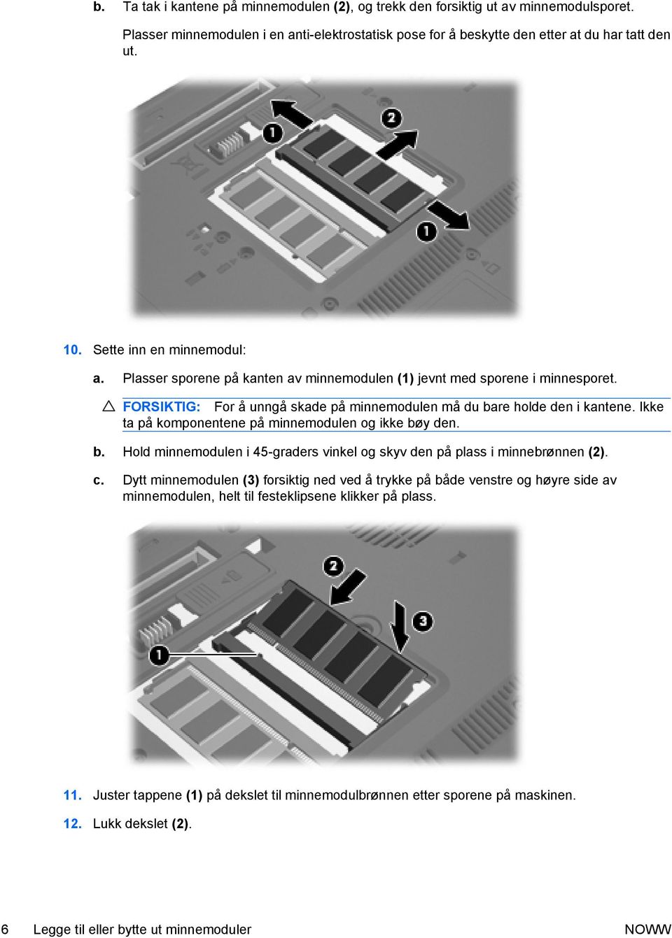 Ikke ta på komponentene på minnemodulen og ikke bøy den. b. Hold minnemodulen i 45-graders vinkel og skyv den på plass i minnebrønnen (2). c.