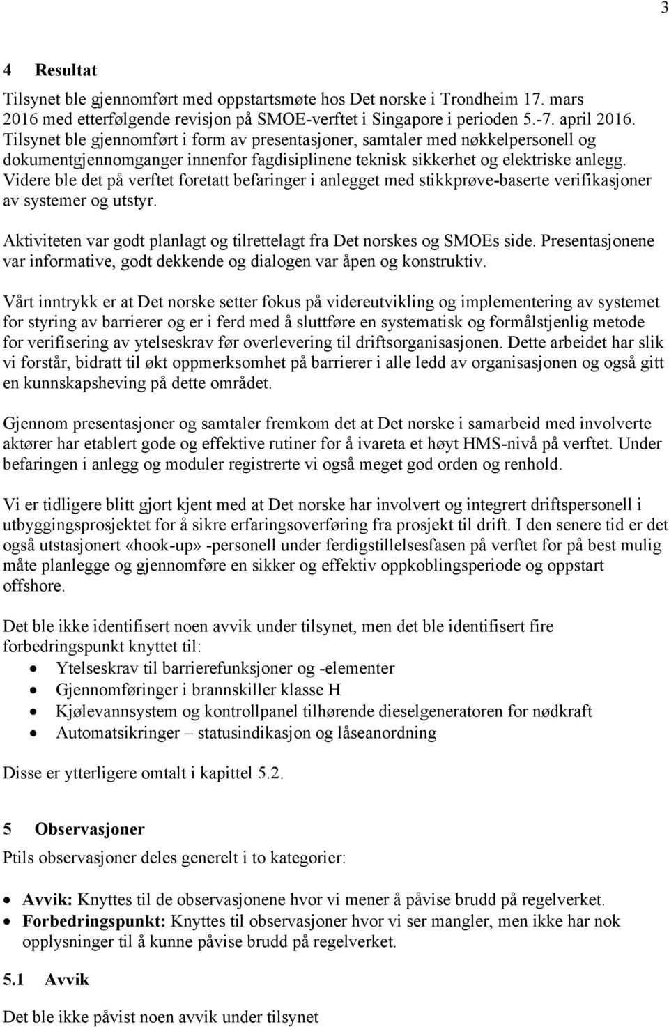 Videre ble det på verftet foretatt befaringer i anlegget med stikkprøve-baserte verifikasjoner av systemer og utstyr. Aktiviteten var godt planlagt og tilrettelagt fra Det norskes og SMOEs side.