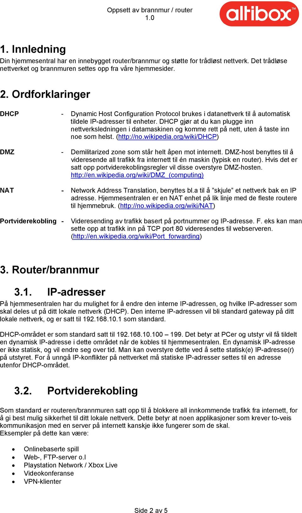 DHCP gjør at du kan plugge inn nettverksledningen i datamaskinen og komme rett på nett, uten å taste inn noe som helst. (http://no.wikipedia.