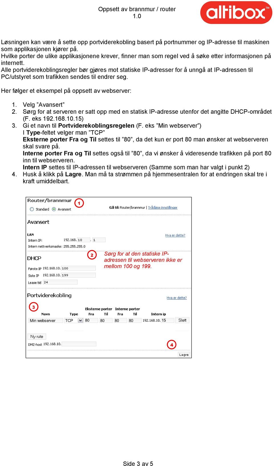 Alle portviderekoblingsregler bør gjøres mot statiske IP-adresser for å unngå at IP-adressen til PC/utstyret som trafikken sendes til endrer seg. Her følger et eksempel på oppsett av webserver:.