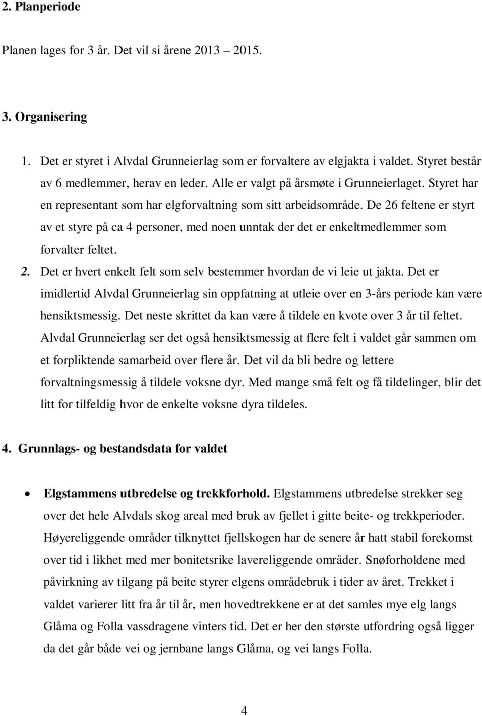 De 26 feltene er styrt av et styre på ca 4 personer, med noen unntak der det er enkeltmedlemmer som forvalter feltet. 2. Det er hvert enkelt felt som selv bestemmer hvordan de vi leie ut jakta.