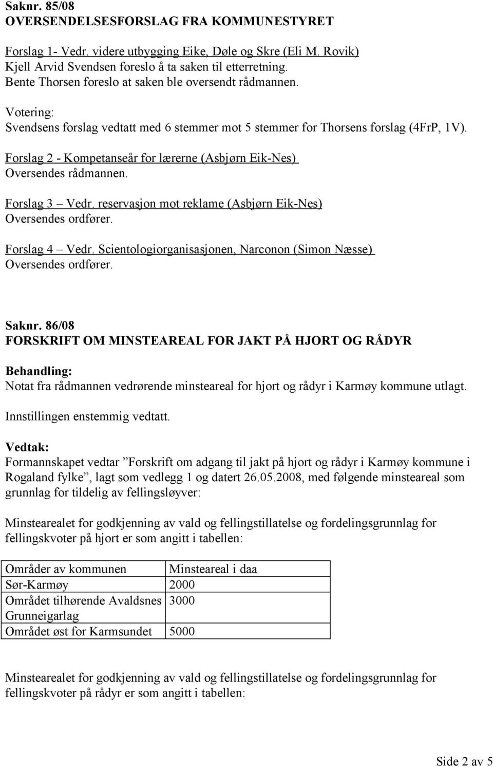 Forslag 2 - Kompetanseår for lærerne (Asbjørn Eik-Nes) Oversendes rådmannen. Forslag 3 Vedr. reservasjon mot reklame (Asbjørn Eik-Nes) Oversendes ordfører. Forslag 4 Vedr.