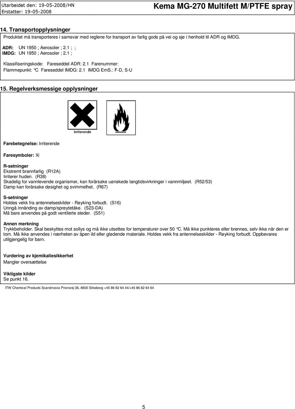 Regelverksmessige opplysninger Farebetegnelse: Irriterende Faresymboler: Xi Rsetninger Ekstremt brannfarlig (R12A) Irriterer huden.
