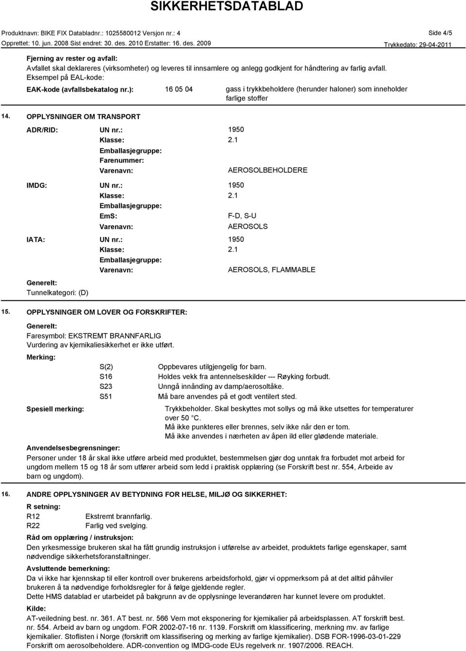 : Klasse: Farenummer: 2.1 AEROSOLBEHOLDERE IMDG: UN nr.: Klasse: EmS: 2.1 F-D, S-U IATA: UN nr.: Klasse: 2.1 Tunnelkategori: (D) AEROSOLS AEROSOLS, FLAMMABLE 15.