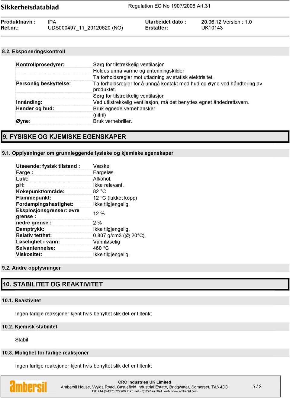 Sørg for tilstrekkelig ventilasjon Ved utilstrekkelig ventilasjon, må det benyttes egnet åndedrettsvern. Bruk egnede vernehansker (nitril) Bruk vernebriller. 9. FYSISKE OG KJEMISKE EGENSKAPER 9.1.