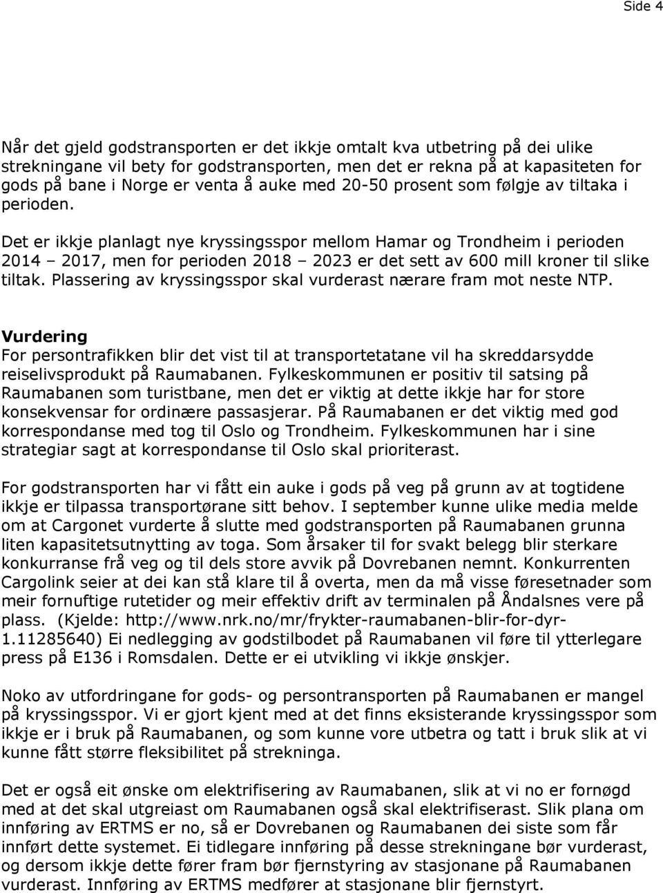 Det er ikkje planlagt nye kryssingsspor mellom Hamar og Trondheim i perioden 2014 2017, men for perioden 2018 2023 er det sett av 600 mill kroner til slike tiltak.