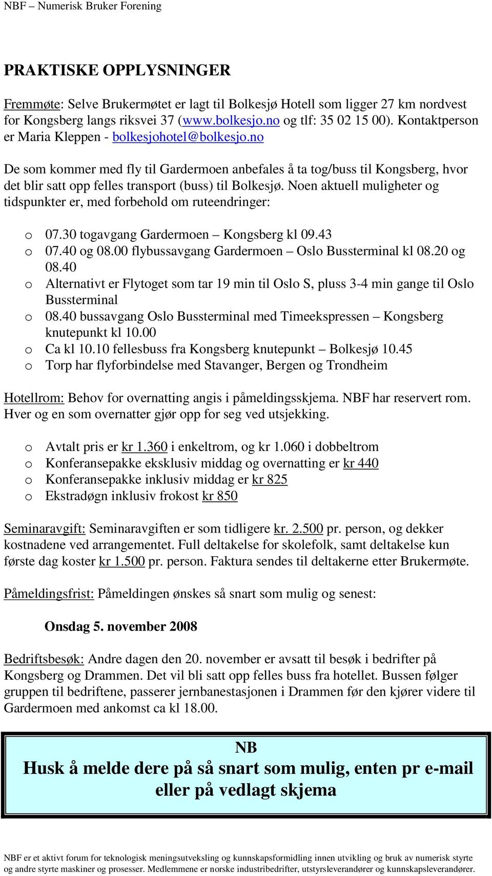 Nen aktuell muligheter g tidspunkter er, med frbehld m ruteendringer: 07.30 tgavgang Gardermen Kngsberg kl 09.43 07.40 g 08.00 flybussavgang Gardermen Osl Bussterminal kl 08.20 g 08.