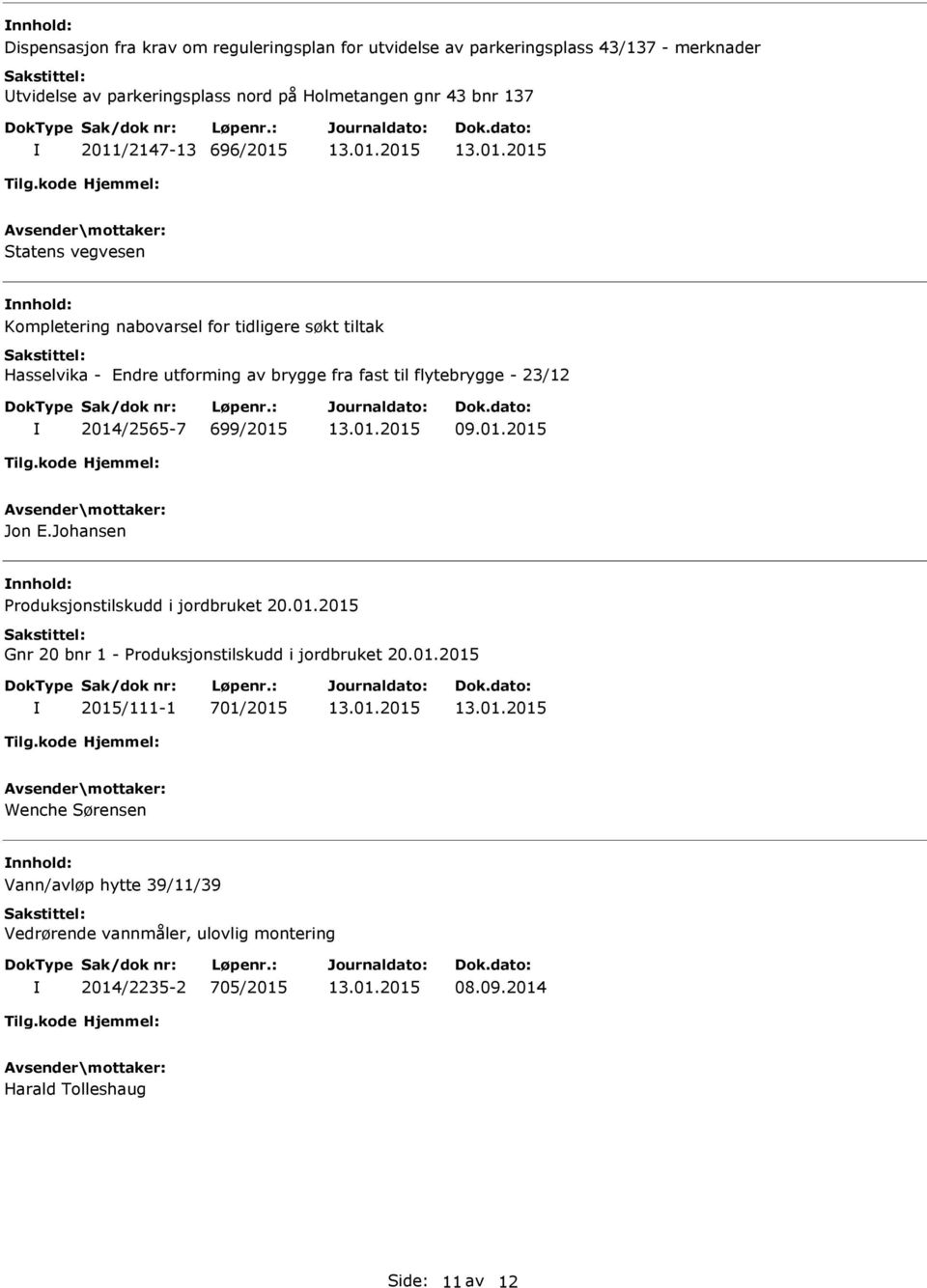 23/12 2014/2565-7 699/2015 09.01.2015 Jon E.Johansen Produksjonstilskudd i jordbruket 20.01.2015 Gnr 20 bnr 1 - Produksjonstilskudd i jordbruket 20.01.2015 2015/111-1 701/2015 Wenche Sørensen Vann/avløp hytte 39/11/39 Vedrørende vannmåler, ulovlig montering 2014/2235-2 705/2015 08.