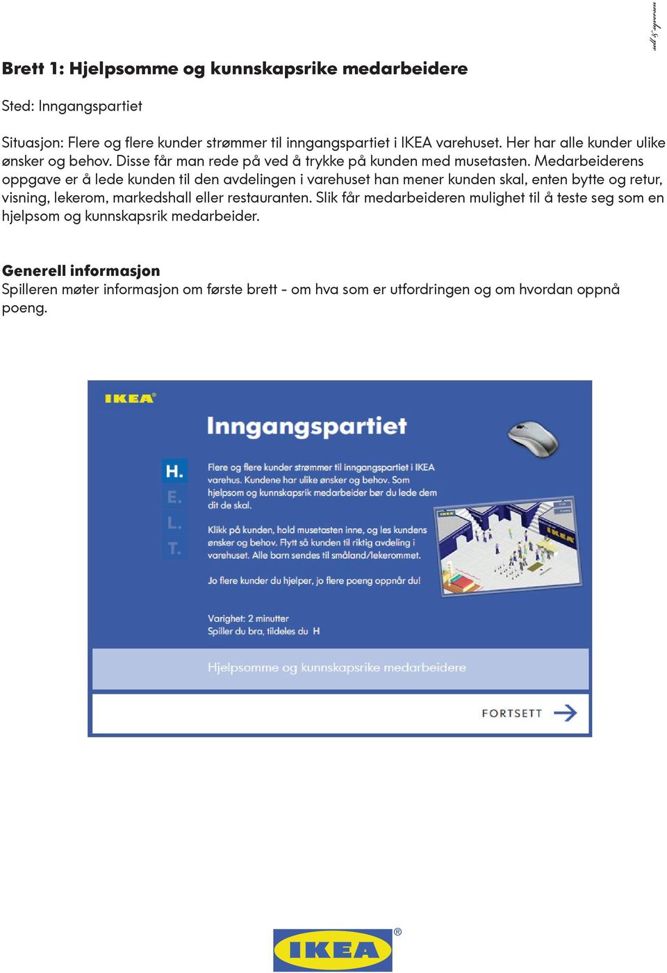 Medarbeiderens oppgave er å lede kunden til den avdelingen i varehuset han mener kunden skal, enten bytte og retur, visning, lekerom, markedshall eller