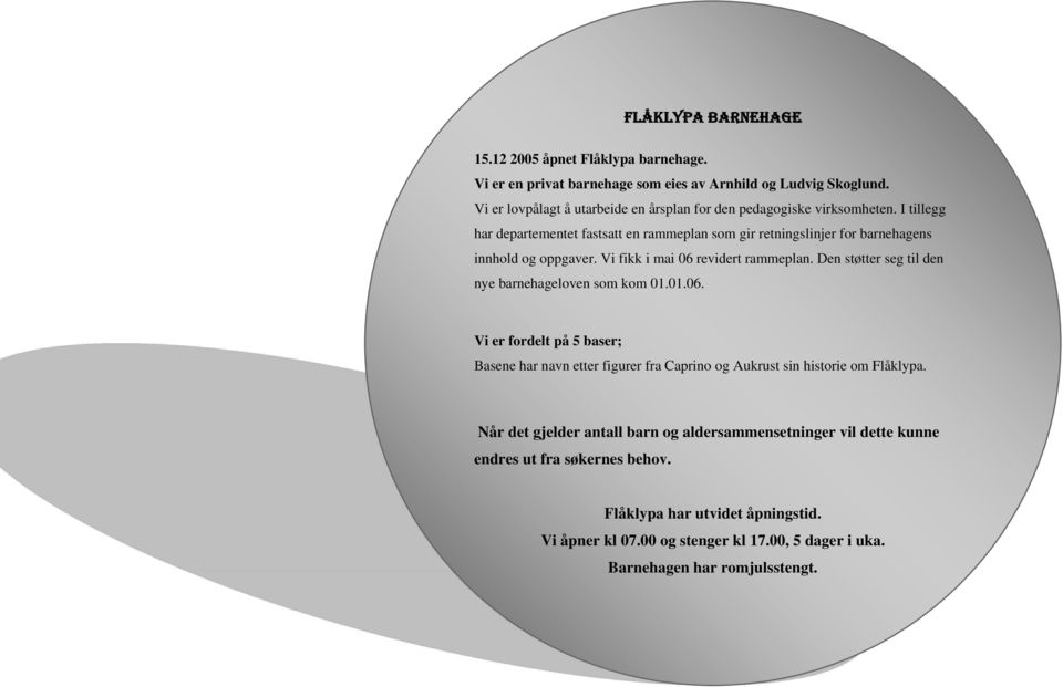 I tillegg har departementet fastsatt en rammeplan som gir retningslinjer for barnehagens innhold og oppgaver. Vi fikk i mai 06 revidert rammeplan.