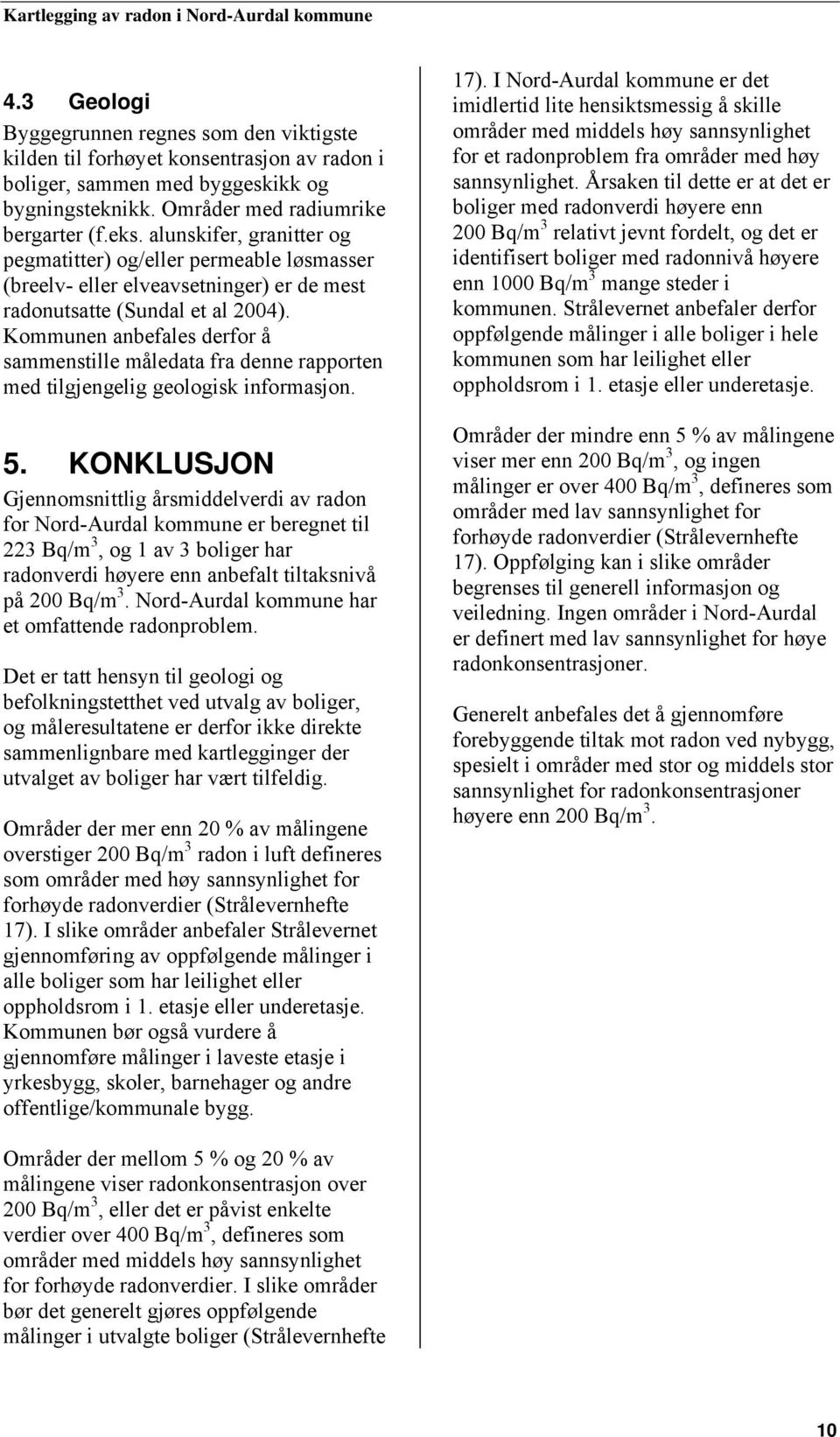 Kommunen anbefales derfor å sammenstille måledata fra denne rapporten med tilgjengelig geologisk informasjon. 5.